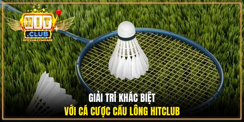 Giải trí khác biệt với cá cược cầu lông HITCLUB