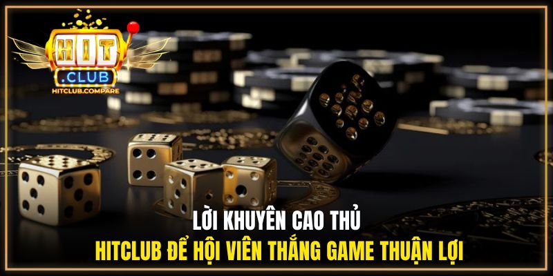 Lời khuyên cao thủ HITCLUB để hội viên thắng game thuận lợi